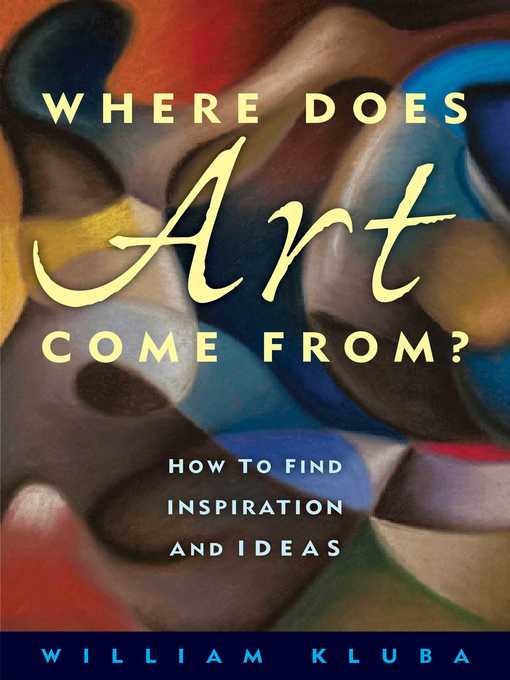 Title details for Where Does Art Come From?: How to Find Inspiration and Ideas by William Kluba - Available